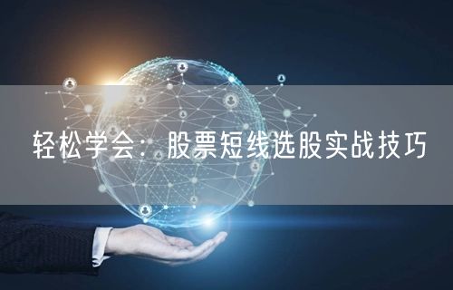 轻松学会：股票短线选股实战技巧
