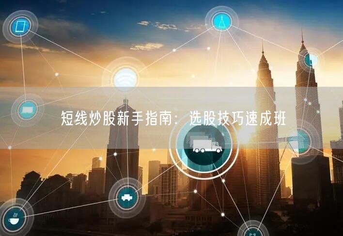 短线炒股新手指南：选股技巧速成班