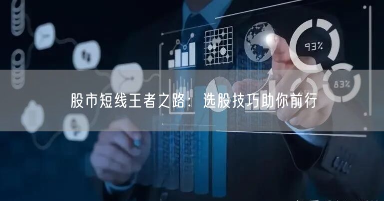 股市短线王者之路：选股技巧助你前行