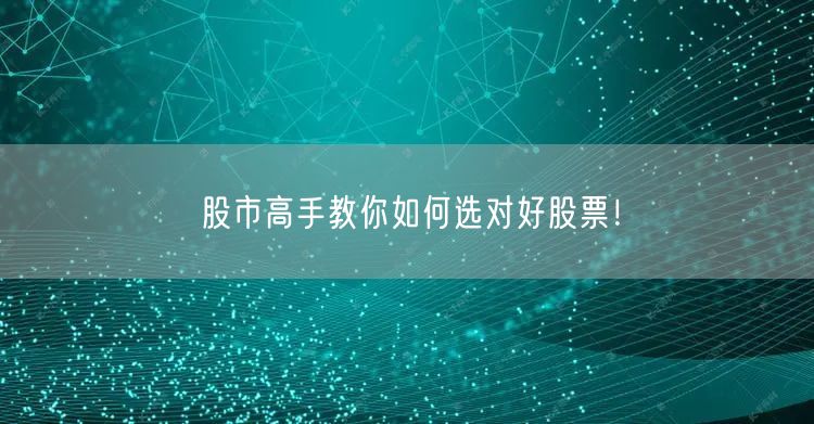 股市高手教你如何选对好股票！
