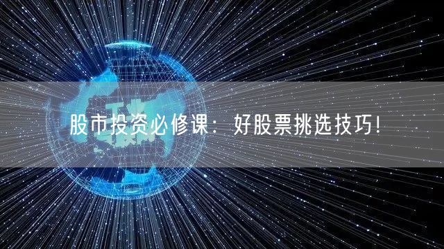 股市投资必修课：好股票挑选技巧！