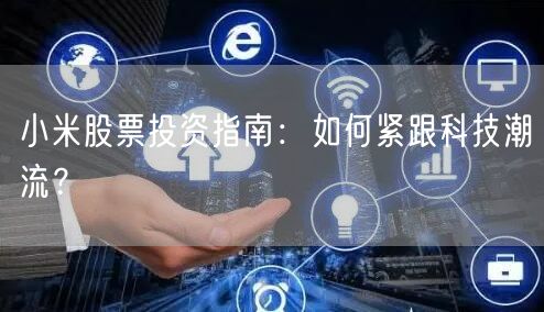 小米股票投资指南：如何紧跟科技潮流？