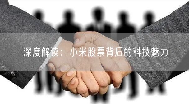 深度解读：小米股票背后的科技魅力
