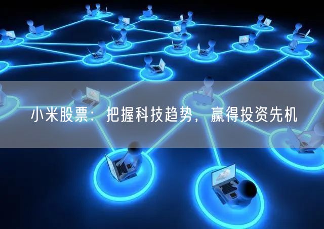 小米股票：把握科技趋势，赢得投资先机