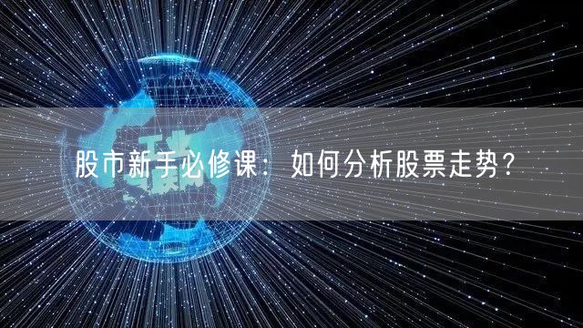 股市新手必修课：如何分析股票走势？