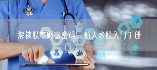 解锁股市财富密码，新人炒股入门手册