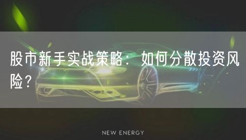 股市新手实战策略：如何分散投资风险？