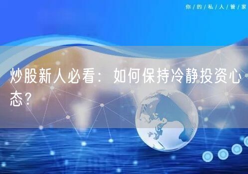 炒股新人必看：如何保持冷静投资心态？