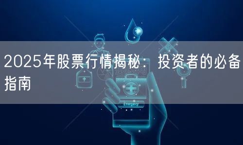 2025年股票行情揭秘：投资者的必备指南
