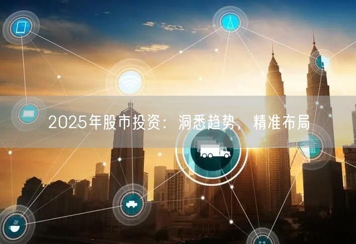2025年股市投资：洞悉趋势，精准布局
