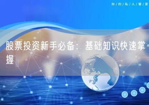 股票投资新手必备：基础知识快速掌握