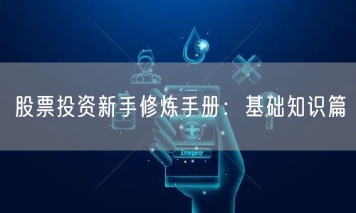 股票投资新手修炼手册：基础知识篇
