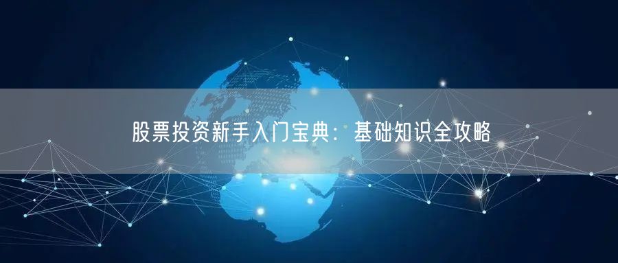 股票投资新手入门宝典：基础知识全攻略