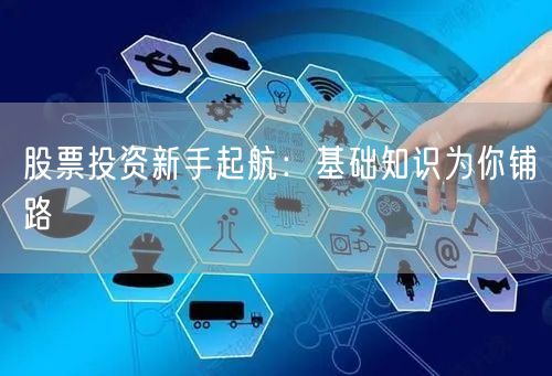 股票投资新手起航：基础知识为你铺路