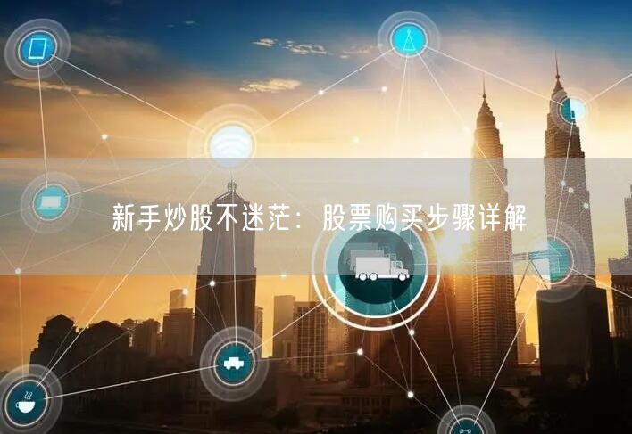 新手炒股不迷茫：股票购买步骤详解
