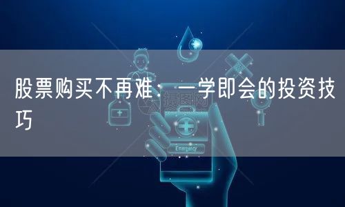 股票购买不再难：一学即会的投资技巧