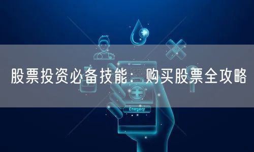 股票投资必备技能：购买股票全攻略