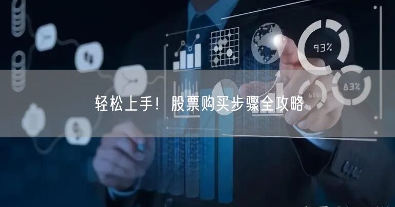 轻松上手！股票购买步骤全攻略
