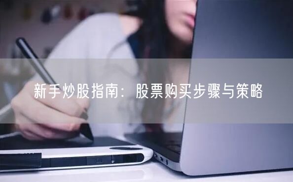 新手炒股指南：股票购买步骤与策略
