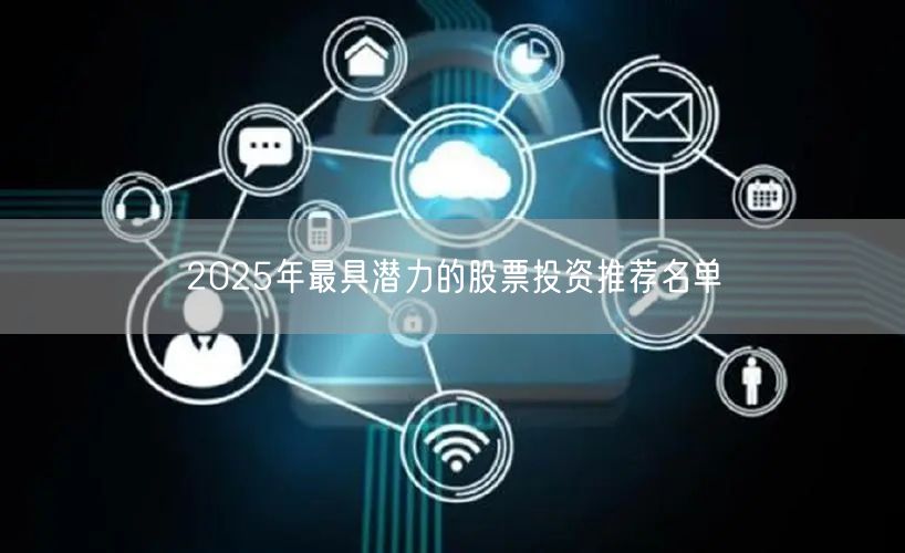 2025年最具潜力的股票投资推荐名单