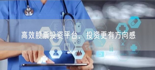 高效股票投资平台，投资更有方向感