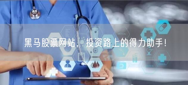 黑马股票网站，投资路上的得力助手！