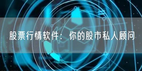 股票行情软件：你的股市私人顾问