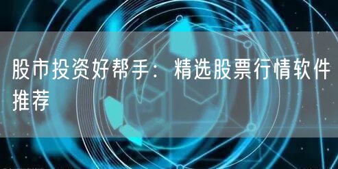 股市投资好帮手：精选股票行情软件推荐