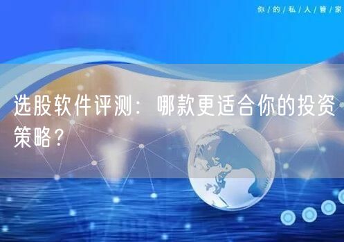 选股软件评测：哪款更适合你的投资策略？