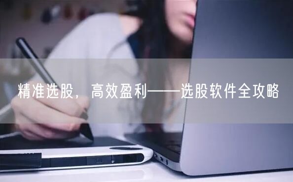 精准选股，高效盈利——选股软件全攻略