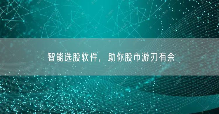 智能选股软件，助你股市游刃有余