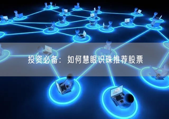投资必备：如何慧眼识珠推荐股票