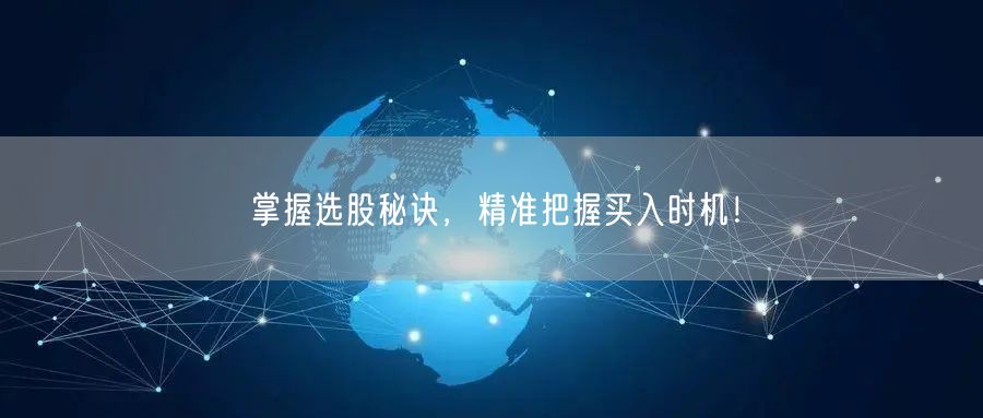 掌握选股秘诀，精准把握买入时机！