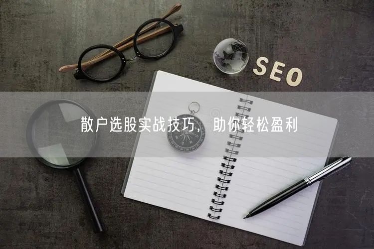 散户选股实战技巧，助你轻松盈利