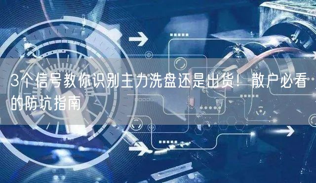 3个信号教你识别主力洗盘还是出货！散户必看的防坑指南
