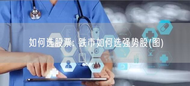 如何选股票: 跌市如何选强势股(图)
