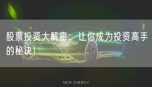 股票投资大解密：让你成为投资高手的秘诀！