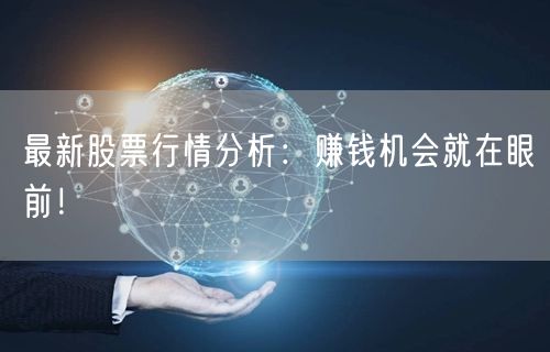 最新股票行情分析：赚钱机会就在眼前！