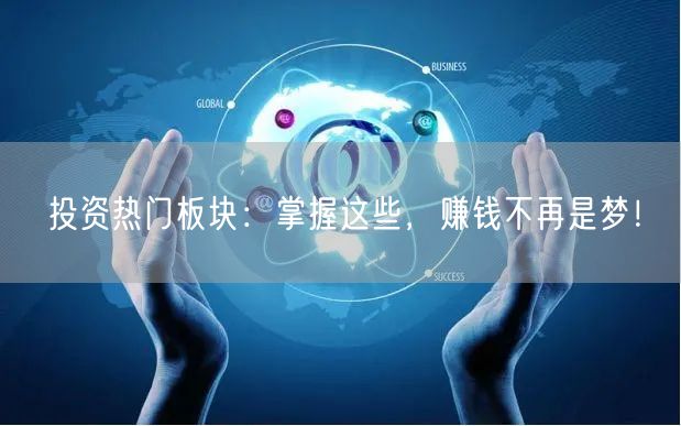 投资热门板块：掌握这些，赚钱不再是梦！