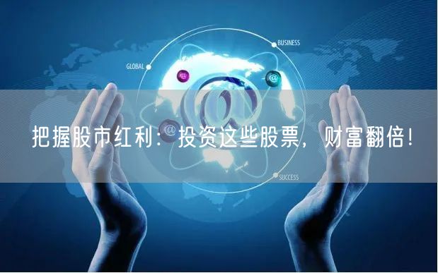 把握股市红利：投资这些股票，财富翻倍！