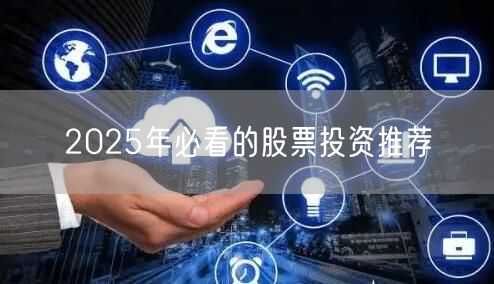 2025年必看的股票投资推荐