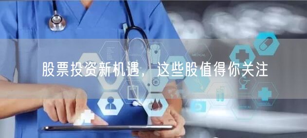 股票投资新机遇，这些股值得你关注