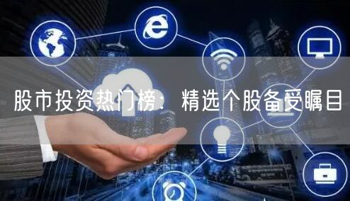 股市投资热门榜：精选个股备受瞩目