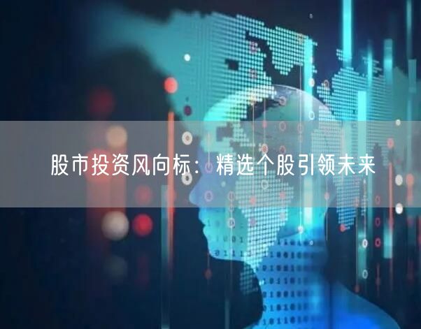股市投资风向标：精选个股引领未来
