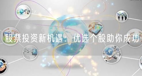 股票投资新机遇：优选个股助你成功