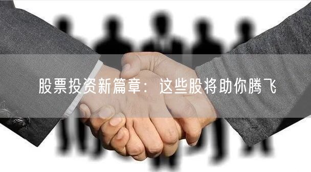 股票投资新篇章：这些股将助你腾飞