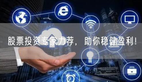 股票投资专家力荐，助你稳健盈利！
