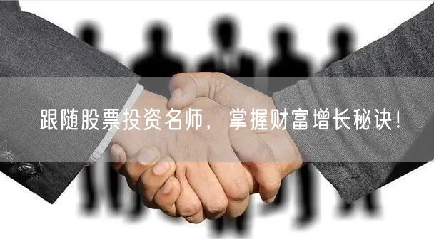 跟随股票投资名师，掌握财富增长秘诀！