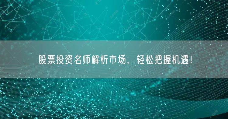 股票投资名师解析市场，轻松把握机遇！
