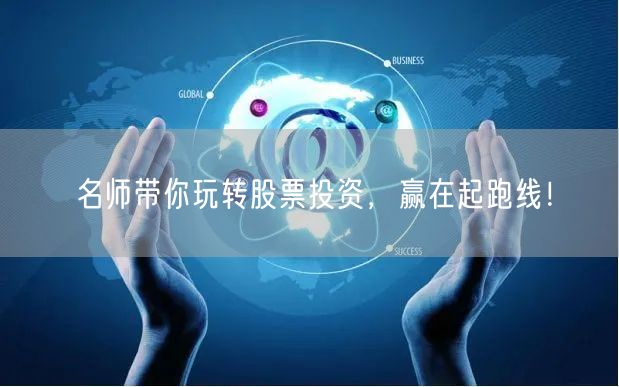 名师带你玩转股票投资，赢在起跑线！